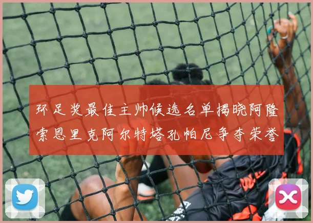 环足奖最佳主帅候选名单揭晓阿隆索恩里克阿尔特塔孔帕尼争夺荣誉
