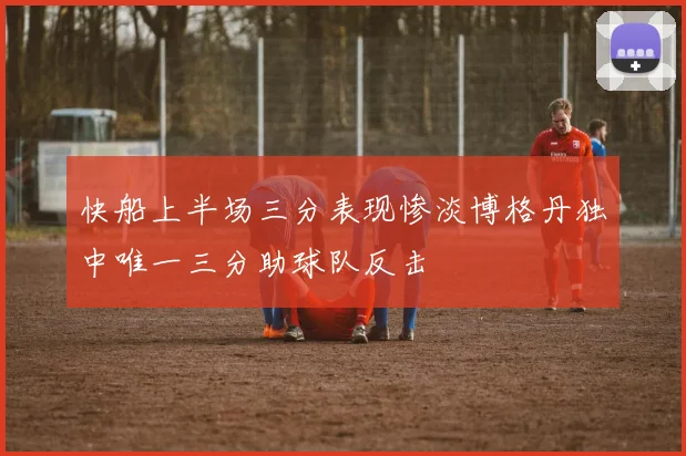 快船上半场三分表现惨淡博格丹独中唯一三分助球队反击