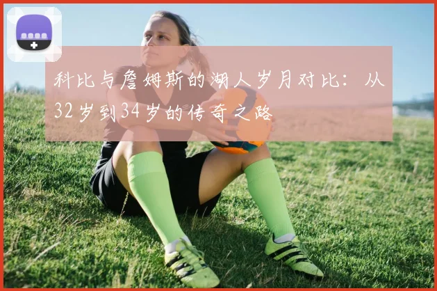 科比与詹姆斯的湖人岁月对比：从32岁到34岁的传奇之路