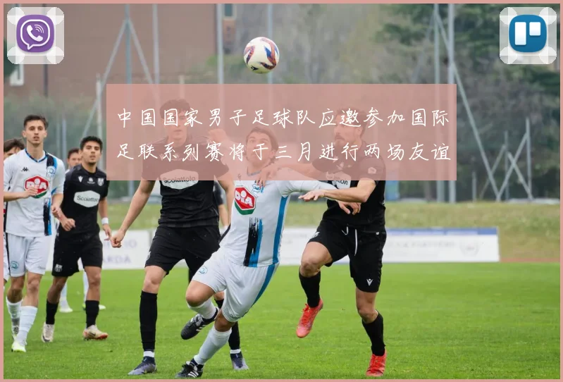 中国国家男子足球队应邀参加国际足联系列赛将于三月进行两场友谊赛