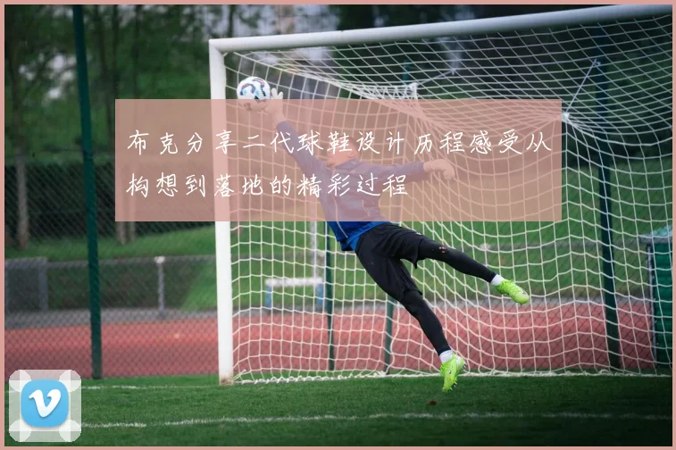 布克分享二代球鞋设计历程感受从构想到落地的精彩过程