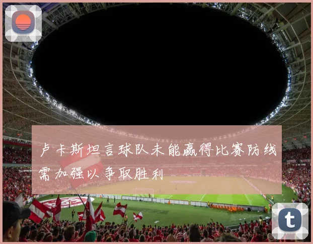 卢卡斯坦言球队未能赢得比赛防线需加强以争取胜利