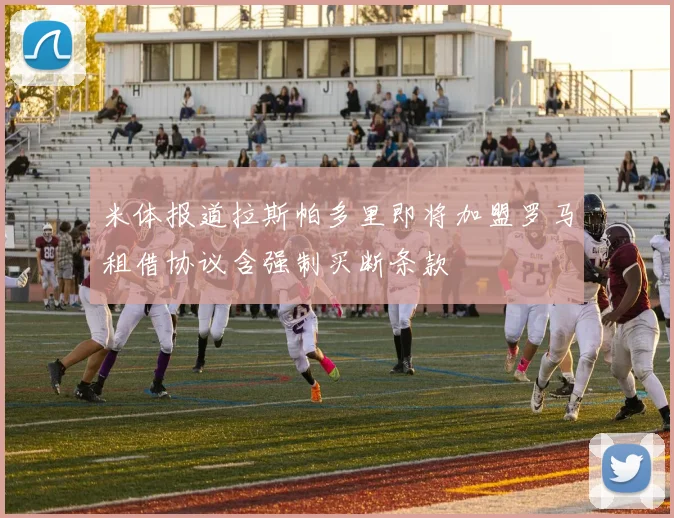 米体报道拉斯帕多里即将加盟罗马租借协议含强制买断条款