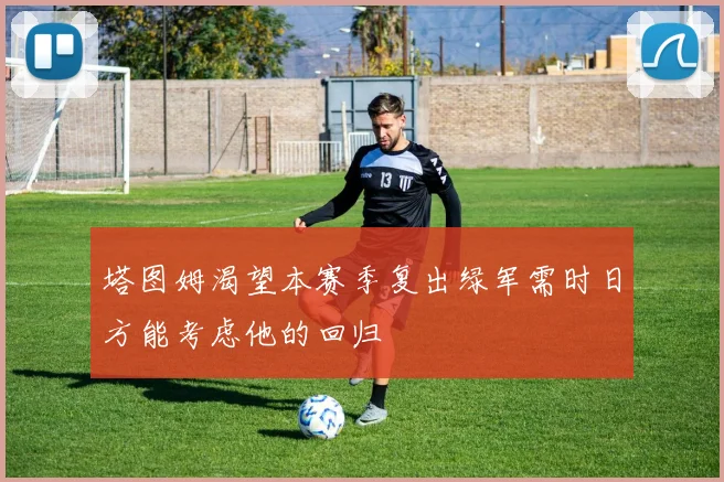 塔图姆渴望本赛季复出绿军需时日方能考虑他的回归