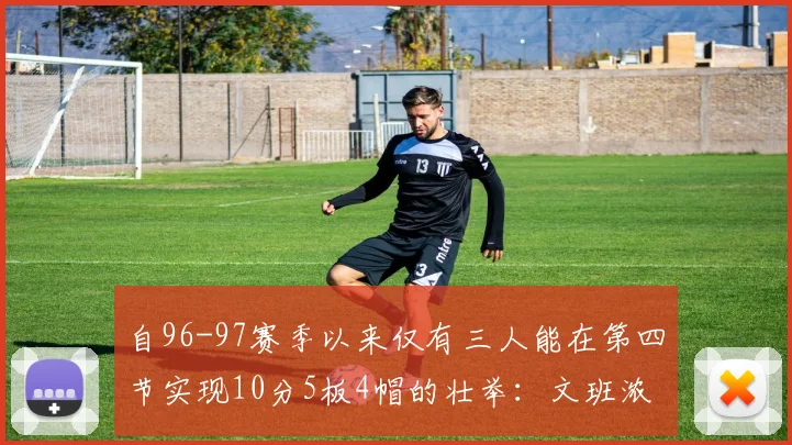 自96-97赛季以来仅有三人能在第四节实现10分5板4帽的壮举：文班浓眉伍德
