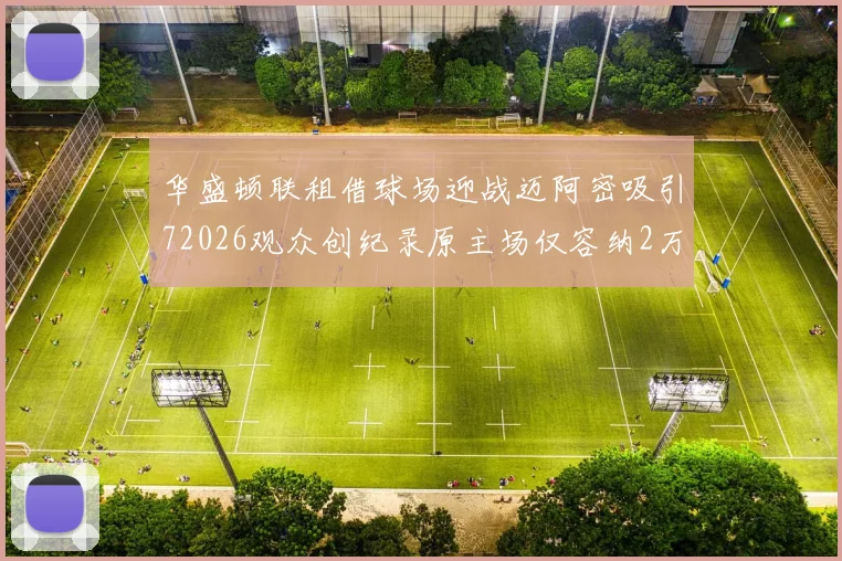 华盛顿联租借球场迎战迈阿密吸引72026观众创纪录原主场仅容纳2万人