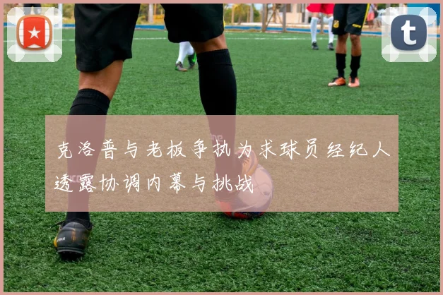 克洛普与老板争执为求球员经纪人透露协调内幕与挑战