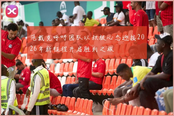 范戴克呼吁团队以积极心态迎接2026年新征程开启胜利之旅