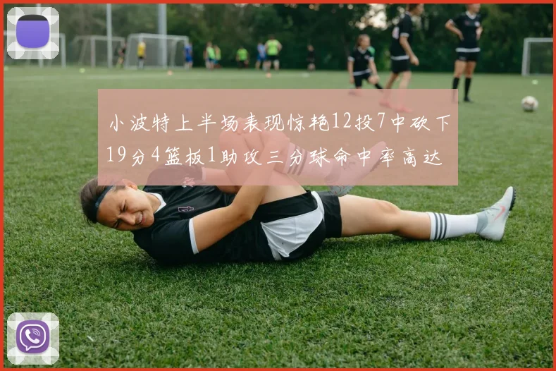 小波特上半场表现惊艳12投7中砍下19分4篮板1助攻三分球命中率高达60