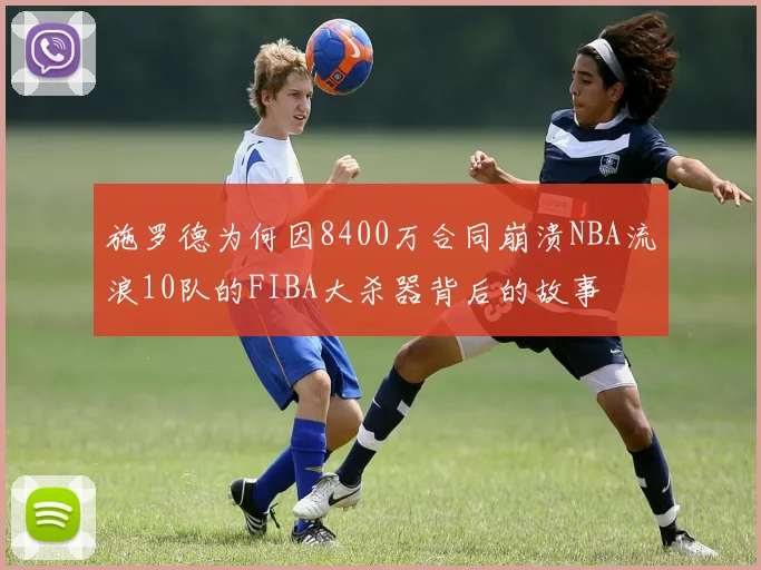施罗德为何因8400万合同崩溃NBA流浪10队的FIBA大杀器背后的故事