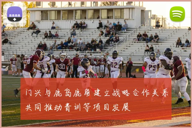 门兴与鹿岛鹿角建立战略合作关系共同推动青训等项目发展