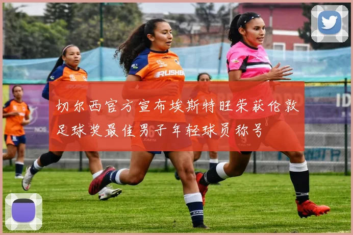 切尔西官方宣布埃斯特旺荣获伦敦足球奖最佳男子年轻球员称号