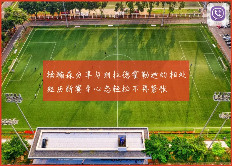 杨瀚森分享与利拉德霍勒迪的相处经历新赛季心态轻松不再紧张