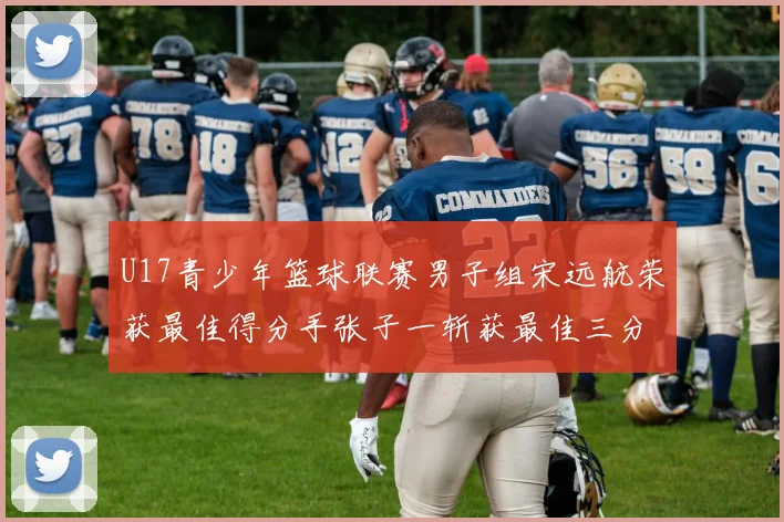 U17青少年篮球联赛男子组宋远航荣获最佳得分手张子一斩获最佳三分手称号