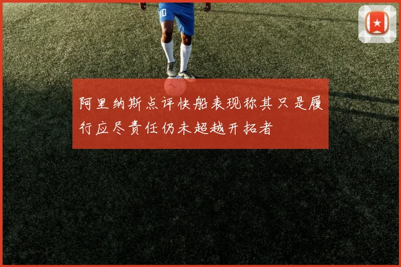 阿里纳斯点评快船表现称其只是履行应尽责任仍未超越开拓者