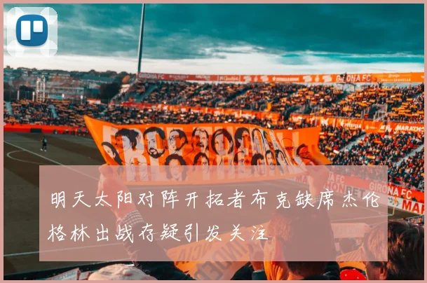 明天太阳对阵开拓者布克缺席杰伦格林出战存疑引发关注