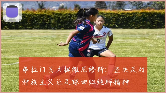 弗拉门戈力挺维尼修斯：坚决反对种族主义让足球回归纯粹精神