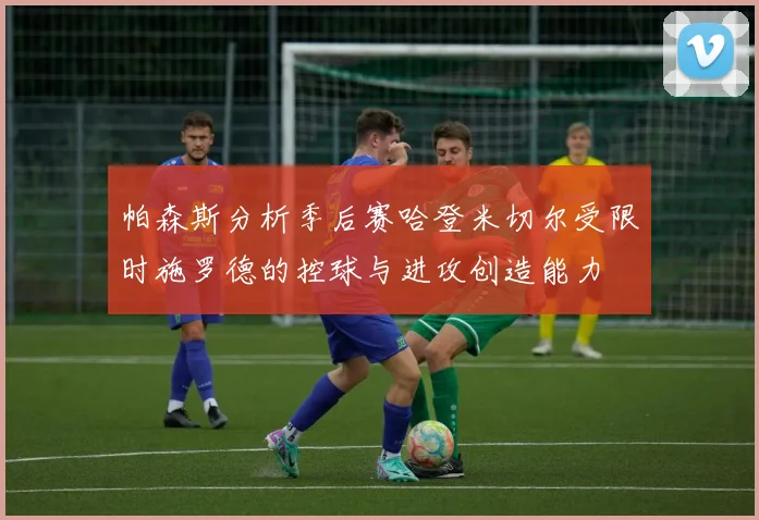 帕森斯分析季后赛哈登米切尔受限时施罗德的控球与进攻创造能力